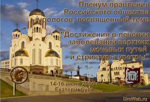 Пленум правления Российского общества урологов, посвященный теме «Достижения в лечении заболеваний верхних мочевых путей и стриктуры уретры», 14-16 июня 2006 г, Екатеринбург